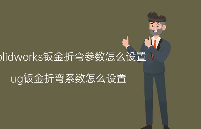 solidworks钣金折弯参数怎么设置 ug钣金折弯系数怎么设置？